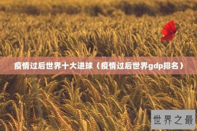 ​疫情过后世界十大进球（疫情过后世界gdp排名）