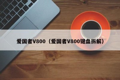 ​爱国者V800（爱国者V800键盘拆解）