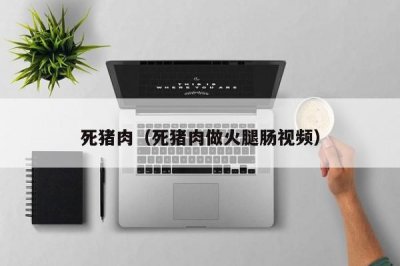​死猪肉（死猪肉做火腿肠视频）