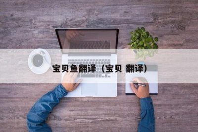 ​宝贝鱼翻译（宝贝 翻译）