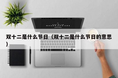 ​双十二是什么节日（双十二是什么节日的意思）