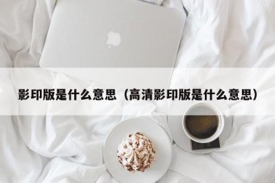 ​影印版是什么意思（高清影印版是什么意思）