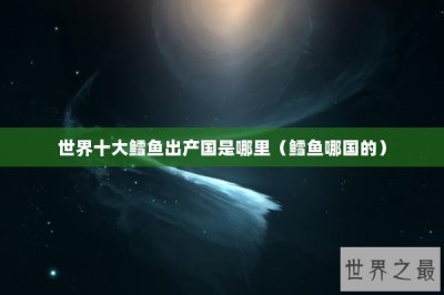 ​世界十大鳕鱼出产国是哪里（鳕鱼哪国的）