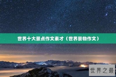 ​世界十大景点作文素才（世界景物作文）