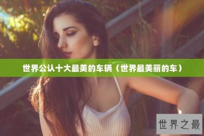 ​世界公认十大最美的车辆（世界最美丽的车）