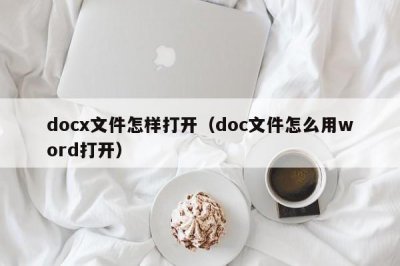​docx文件怎样打开（doc文件怎么用word打开）