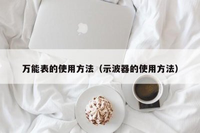 ​万能表的使用方法（示波器的使用方法）