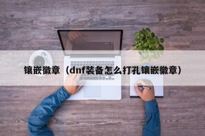 ​镶嵌徽章（dnf装备怎么打孔镶嵌徽章）