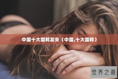 ​中国十大国粹发夹（中国,十大国粹）