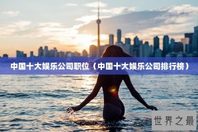 ​中国十大娱乐公司职位（中国十大娱乐公司排行榜）