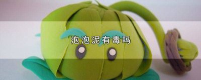 ​儿童泥有没有毒 泡泡泥是不是有毒