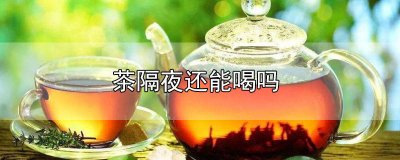 ​碎银子茶隔夜还能喝吗 泡好的普洱茶隔夜还能喝吗