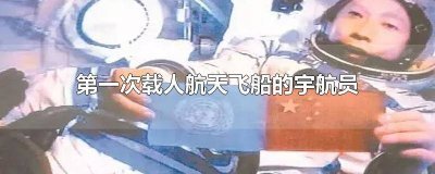 ​第一次航天载人飞行宇航员是谁 第一次载人航天的宇宙飞船