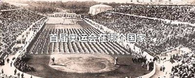 ​第一届奥运会在哪个国家进行的? 召开首次奥运会的是哪个国家
