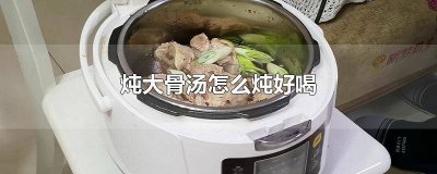 ​炖大骨头汤怎么炖才好吃又好喝? 怎样炖大骨汤好喝