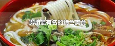 ​贵州最有名的特色美食有哪些呢 贵州的特色美食有哪些?