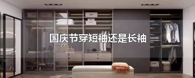 ​国庆节穿长袖吗 端午节穿长袖还是短袖