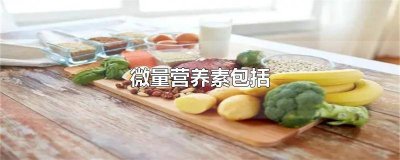 ​微量营养素包括两大类,即( ) 微量营养素包括哪两种类型