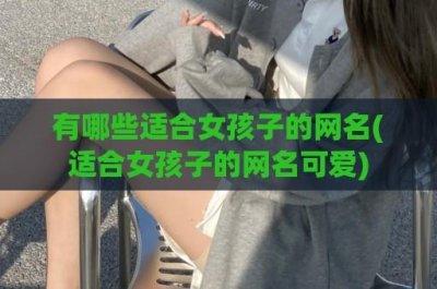 ​有哪些适合女孩子的网名(适合女孩子的网名可爱)