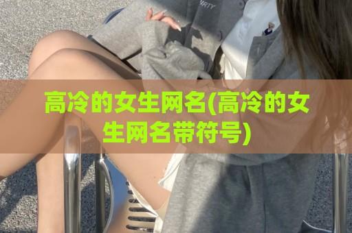 高冷的女生网名(高冷的女生网名带符号)
