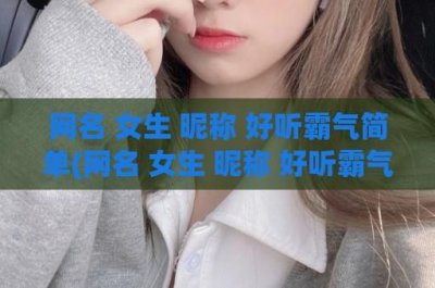 ​网名 女生 昵称 好听霸气简单(网名 女生 昵称 好听霸气古风)