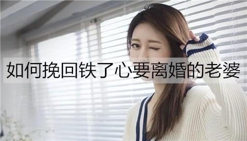 如何挽回铁了心要离婚的老婆1
