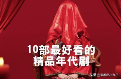 ​10部公认最好看的精品年代剧，你认为哪一部最经典?