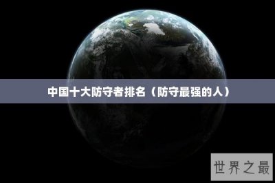 ​中国十大防守者排名（防守最强的人）