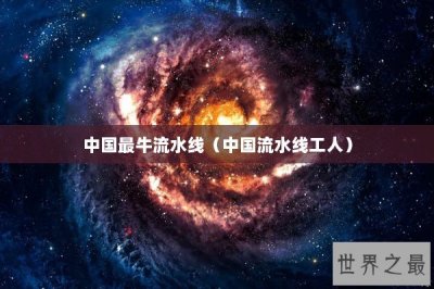 ​中国最牛流水线（中国流水线工人）