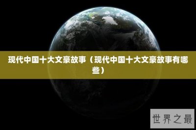 ​现代中国十大文豪故事（现代中国十大文豪故事有哪些）