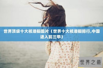 ​世界顶级十大核潜艇图片（世界十大核潜艇排行,中国进入前三甲）
