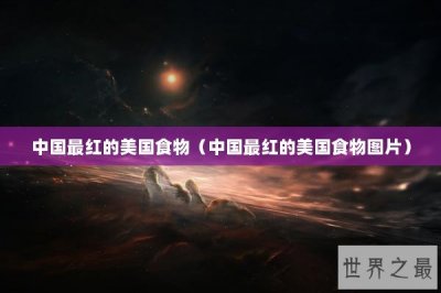 ​中国最红的美国食物（中国最红的美国食物图片）