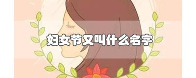 ​妇女节的全称、来历 妇女节有什么别称