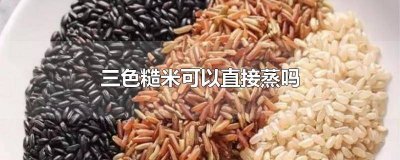 ​三色糙米要泡多久才能蒸饭 如何蒸三色糙米饭