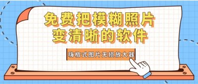 ​免费把模糊照片变清晰的软件：图片变清晰软件推荐！