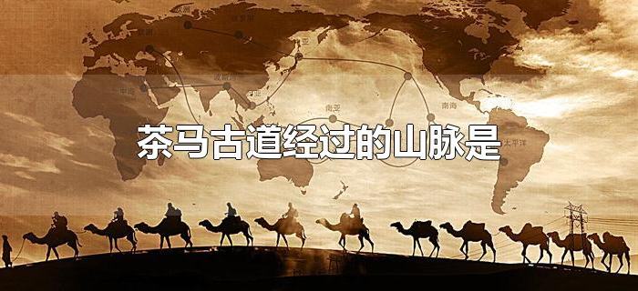 茶马古道经过的山脉是 茶马古道经过的山脉是