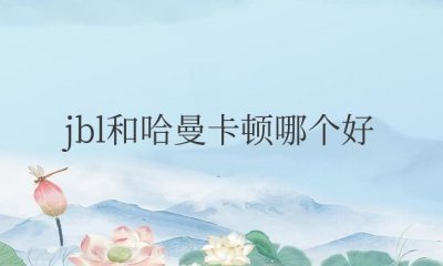​汽车音响jbl和哈曼卡顿哪个好