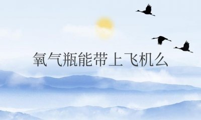 ​氧气瓶能带上飞机么现在