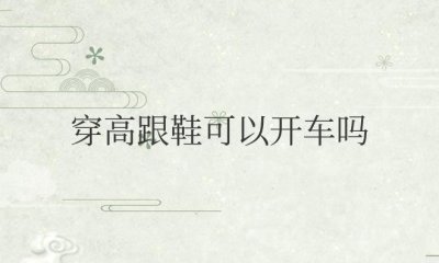 ​女生穿高跟鞋可以开车吗