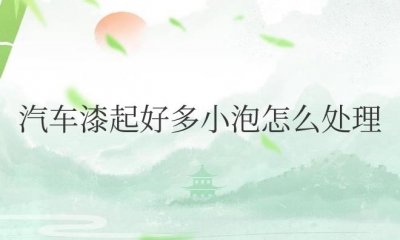​汽车漆起好多小泡怎么处理最好
