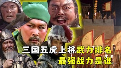 ​全面揭秘三国五虎上将武力排名，关羽并非是五虎最强战力