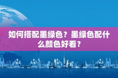 ​如何搭配墨绿色？墨绿色配什么颜色好看？