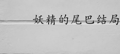 ​妖精的尾巴结局(漫画《妖精的尾巴》剧情简介)