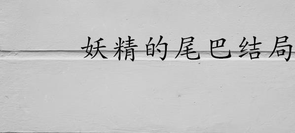 妖精的尾巴结局(漫画《妖精的尾巴》剧情简介)