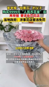 ​“拍黄瓜”事件始作俑者再出江湖，购买9999元“人民币花束”后再举报，当地政